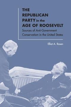 portada The Republican Party in the Age of Roosevelt: Sources of Anti-Government Conservatism in the United States (en Inglés)