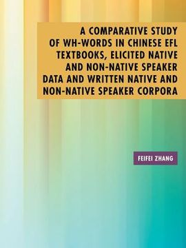 portada A Comparative Study of Wh-Words in Chinese EFL Textbooks, Elicited Native and Non-Native Speaker Data and Written Native and Non-Native Speaker Corpor (en Inglés)
