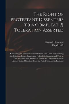portada The Right of Protestant Dissenters to a Compleat [!] Toleration Asserted: Containing an Historical Account of the Test Laws, and Shewing the Injustice