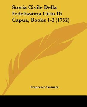 portada Storia Civile Della Fedelissima Citta Di Capua, Books 1-2 (1752) (en Italiano)