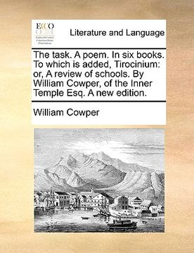 portada the task. a poem. in six books. to which is added, tirocinium: or, a review of schools. by william cowper, of the inner temple esq. a new edition.