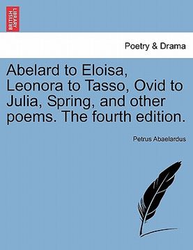 portada abelard to eloisa, leonora to tasso, ovid to julia, spring, and other poems. the fourth edition. (en Inglés)