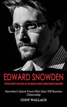 portada Edward Snowden: Details About His Story as the World's Most Famous Whistleblower (Snowden's Quest From NSA Days Till Russian Citizensh (en Inglés)