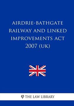 portada Airdrie-Bathgate Railway and Linked Improvements Act 2007 (UK) (en Inglés)