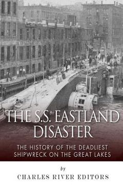 portada The SS Eastland Disaster: The History of the Deadliest Shipwreck on the Great Lakes (en Inglés)