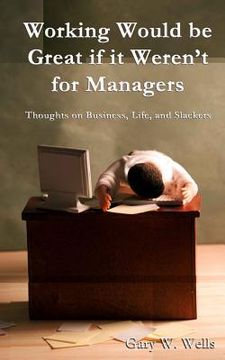 portada Working Would be Great if it Weren't for Managers: Thoughts on Business, Life and Slackers (en Inglés)
