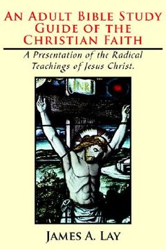 portada an adult bible study guide of the christian faith: a presentation of the radical teachings of jesus christ. (en Inglés)