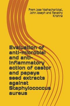 portada Evaluation of anti-microbial and anti-inflammatory action of castor and papaya seed extracts against Staphylococcus aureus (en Inglés)