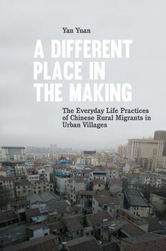 portada A Different Place in the Making: The Everyday Life Practices of Chinese Rural Migrants in Urban Villages (en Inglés)