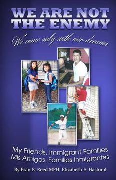 portada We Are Not The Enemy; We Come Only With Our Dreams: Stories of Your Neighbors, The New Immigrants (in English)