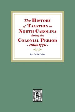 portada The History of Taxation in North Carolina during the Colonial Period, 1663-1776 (en Inglés)