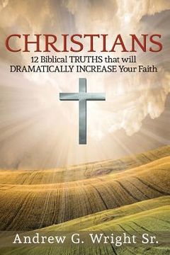 portada Christians: 12 Biblical Truths that with Dramatically Increase Your Faith (en Inglés)