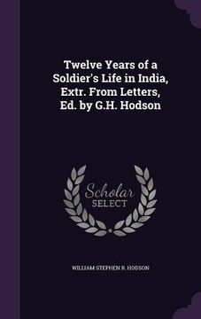 portada Twelve Years of a Soldier's Life in India, Extr. From Letters, Ed. by G.H. Hodson (en Inglés)