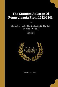 portada The Statutes At Large Of Pennsylvania From 1682-1801. ...: Compiled Under The Authority Of The Act Of May 19, 1887; Volume 5 (en Inglés)