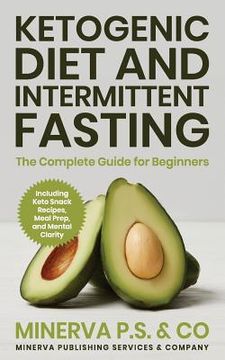 portada Ketogenic Diet and Intermittent Fasting: The Complete Guide for Beginners Including Keto Snack Recipes, Meal Prep, and Mental Clarity (en Inglés)