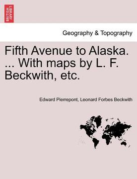 portada fifth avenue to alaska. ... with maps by l. f. beckwith, etc. (en Inglés)