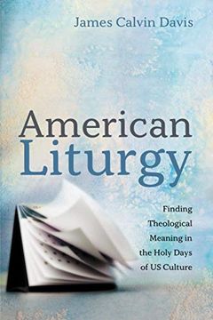 portada American Liturgy: Finding Theological Meaning in the Holy Days of us Culture (en Inglés)