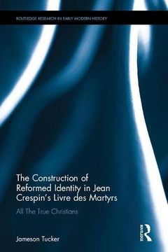 portada The Construction of Reformed Identity in Jean Crespin’s Livre des Martyrs: All The True Christians (Routledge Research in Early Modern History)