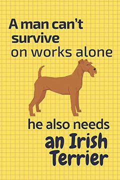 portada A man Can’T Survive on Works Alone he Also Needs an Irish Terrier: For Irish Terrier dog Fans (en Inglés)
