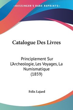portada Catalogue Des Livres: Principlement Sur L'Archeologie, Les Voyages, La Numismatique (1859) (en Francés)