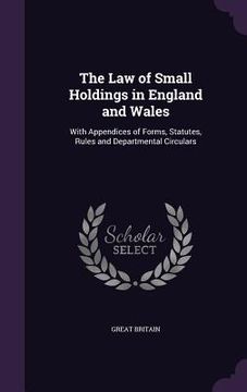 portada The Law of Small Holdings in England and Wales: With Appendices of Forms, Statutes, Rules and Departmental Circulars (en Inglés)