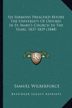 portada six sermons preached before the university of oxford, in st. mary's church in the years, 1837-1839 (1848) (en Inglés)