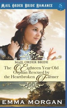 portada The Eighteen Year Old Orphan Rescued by the Heartbroken Farmer: Mail Order Bride Romance (en Inglés)