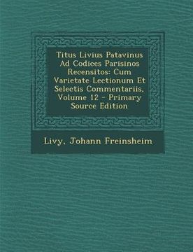 portada Titus Livius Patavinus Ad Codices Parisinos Recensitos: Cum Varietate Lectionum Et Selectis Commentariis, Volume 12 (in Latin)