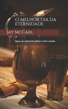 portada O Melhor Dia Da Eternidade: Jesus, Um Casamento Galileu E O Fim O Mundo (in Portuguese)
