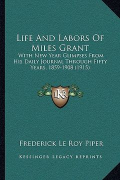 portada life and labors of miles grant: with new year glimpses from his daily journal through fifty years, 1859-1908 (1915)