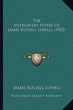 portada the antislavery papers of james russell lowell (1902) the antislavery papers of james russell lowell (1902) (en Inglés)