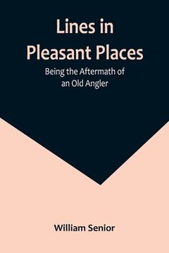 portada Lines in Pleasant Places: Being the Aftermath of an Old Angler (en Inglés)