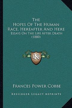 portada the hopes of the human race, hereafter and here: essays on the life after death (1880) (in English)