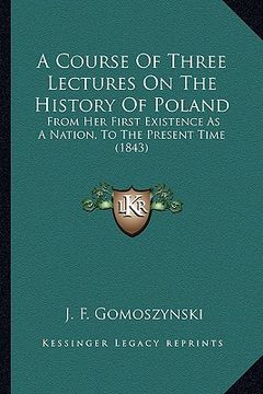 portada a course of three lectures on the history of poland: from her first existence as a nation, to the present time (1843) (en Inglés)