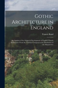 portada Gothic Architecture in England: An Analysis of the Origin & Development of English Church Architecture From the Norman Conquest to the Dissolution of (en Inglés)