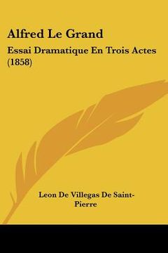 portada Alfred Le Grand: Essai Dramatique En Trois Actes (1858) (en Francés)