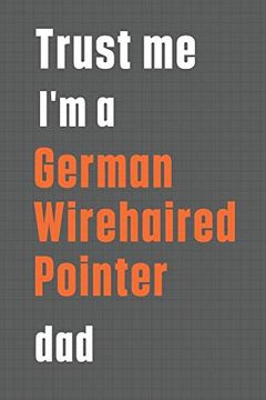 portada Trust me i'm a German Wirehaired Pointer Dad: For German Wirehaired Pointer dog dad 