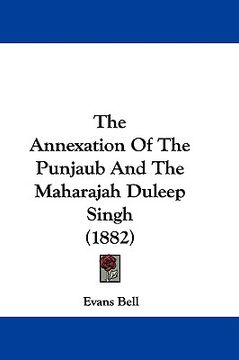 portada the annexation of the punjaub and the maharajah duleep singh (1882)