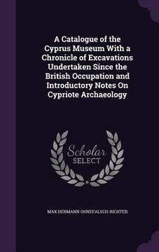 portada A Catalogue of the Cyprus Museum With a Chronicle of Excavations Undertaken Since the British Occupation and Introductory Notes On Cypriote Archaeolog (en Inglés)