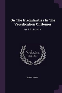 portada On The Irregularities In The Versification Of Homer: Ist P. 119 - 143 V