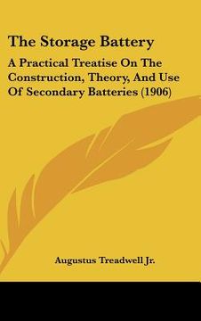 portada the storage battery: a practical treatise on the construction, theory, and use of secondary batteries (1906) (in English)