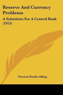 portada reserve and currency problems: a substitute for a central bank (1913) (en Inglés)