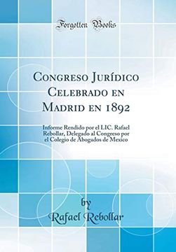portada Congreso Jurídico Celebrado en Madrid en 1892: Informe Rendido por el Lic. Rafael Rebollar, Delegado al Congreso por el Colegio de Abogados de Mexico (Classic Reprint)