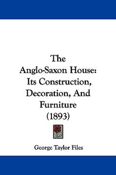 portada the anglo-saxon house: its construction, decoration, and furniture (1893) (en Inglés)