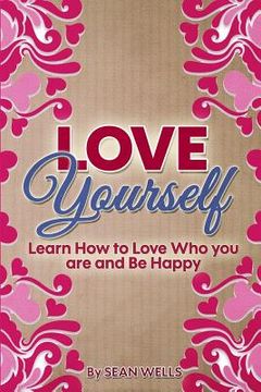 portada Love Yourself: Learn How to Love Who you are and Be Happy (en Inglés)