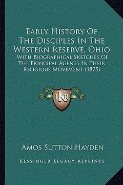 portada early history of the disciples in the western reserve, ohio: with biographical sketches of the principal agents in their religious movement (1875) (en Inglés)