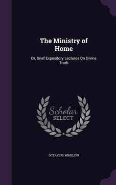 portada The Ministry of Home: Or, Brief Expository Lectures On Divine Truth (en Inglés)