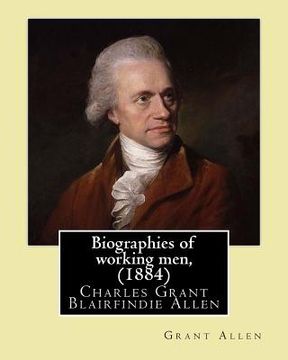 portada Biographies of working men, (1884). By: Grant Allen: Charles Grant Blairfindie Allen (February 24, 1848 - October 25, 1899) was a Canadian science wri (en Inglés)