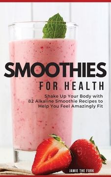portada Smoothies for Health: Shake up Your Body With 82 Alkaline Smoothie Recipes to Help you Feel Amazingly fit (01) (2022) (in English)