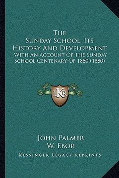 portada the sunday school, its history and development: with an account of the sunday school centenary of 1880 (1880) (en Inglés)